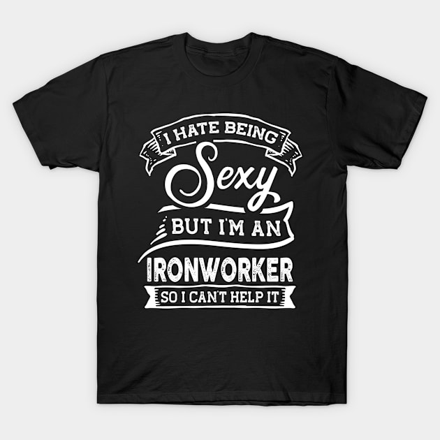 I Hate Being Sexy But I'm a Ironworker Funny T-Shirt by TeePalma